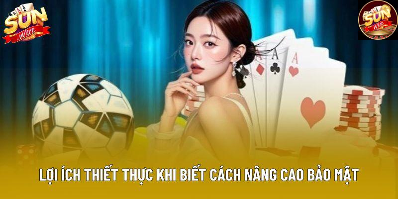 Lợi ích thiết thực khi biết cách nâng cao bảo mật Lợi ích thiết thực khi biết cách nâng cao bảo mật