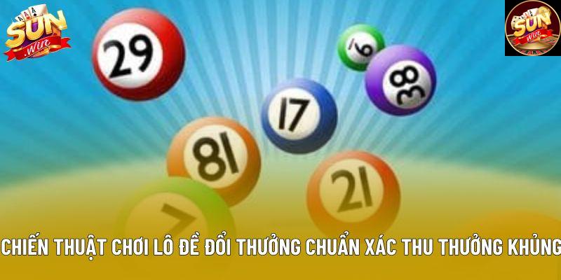 Chiến thuật chơi lô đề đổi thưởng chuẩn xác thu thưởng khủng