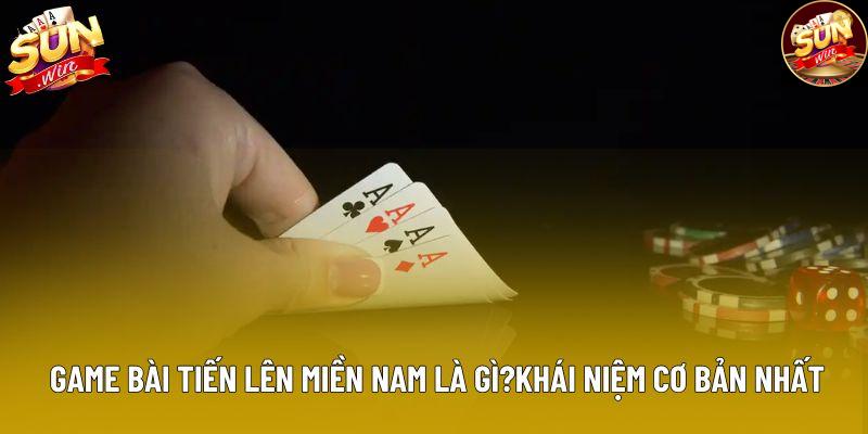 Game bài tiến lên miền nam là gì?khái niệm cơ bản nhất