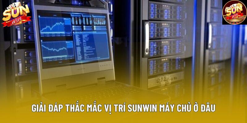 Giải đáp thắc mắc vị trí sunwin máy chủ ở đâu
