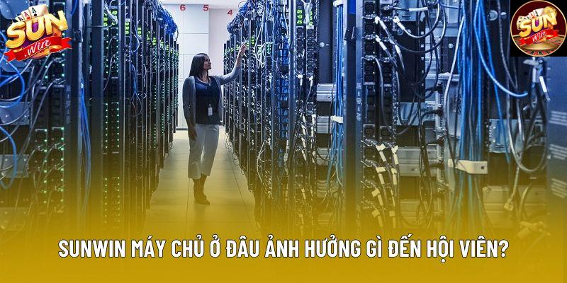 Sunwin máy chủ ở đâu ảnh hưởng gì đến hội viên?