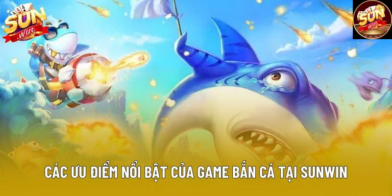 Các ưu điểm nổi bật của game bắn cá tại sunwin