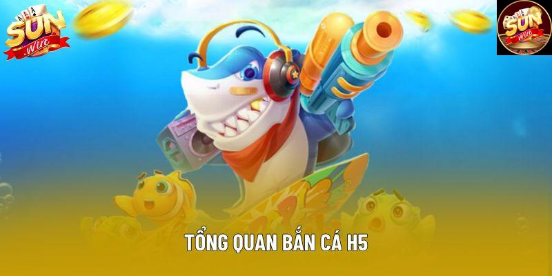 Tổng quan bắn cá H5