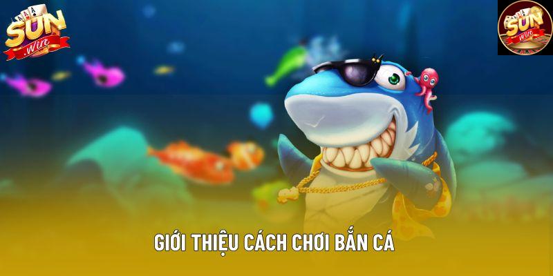 Giới thiệu cách chơi bắn cá 