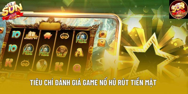 Tiêu chí đánh giá game nổ hũ rút tiền mặt 