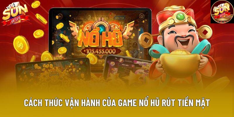 Cách thức vận hành của game nổ hũ rút tiền mặt