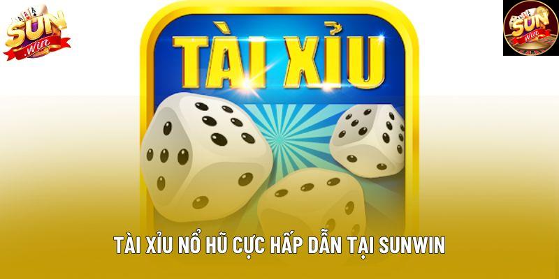 Tài xỉu nổ hũ cực hấp dẫn tại Sunwin